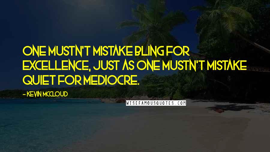 Kevin McCloud Quotes: One mustn't mistake bling for excellence, just as one mustn't mistake quiet for mediocre.