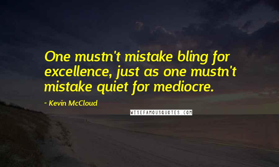 Kevin McCloud Quotes: One mustn't mistake bling for excellence, just as one mustn't mistake quiet for mediocre.