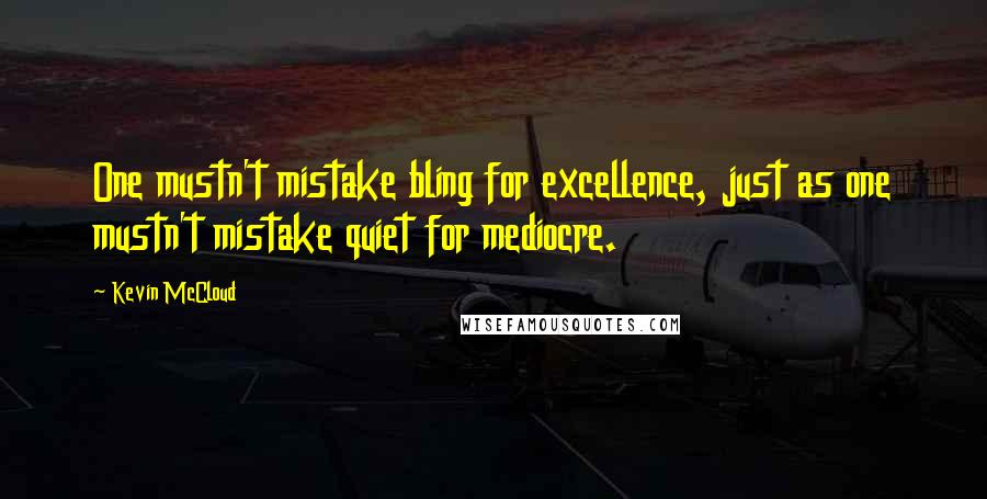 Kevin McCloud Quotes: One mustn't mistake bling for excellence, just as one mustn't mistake quiet for mediocre.