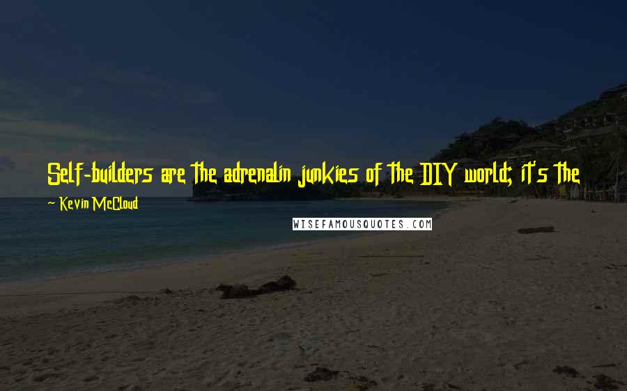 Kevin McCloud Quotes: Self-builders are the adrenalin junkies of the DIY world; it's the equivalent of base-jumping off the top of the Gherkin to land in a paddling pool.