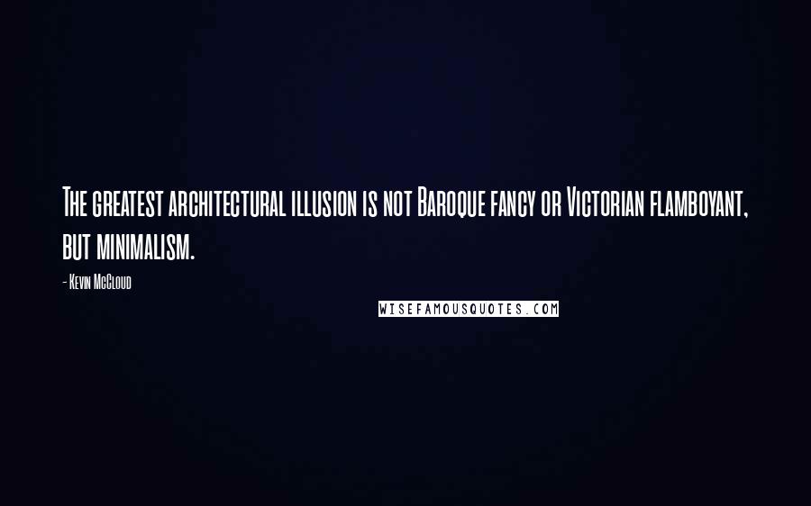 Kevin McCloud Quotes: The greatest architectural illusion is not Baroque fancy or Victorian flamboyant, but minimalism.