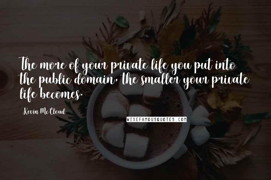 Kevin McCloud Quotes: The more of your private life you put into the public domain, the smaller your private life becomes.