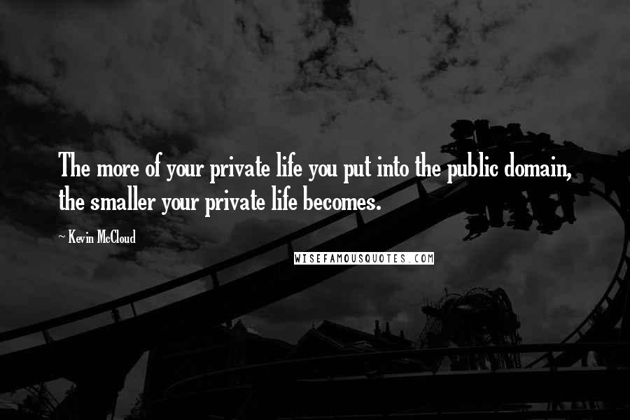 Kevin McCloud Quotes: The more of your private life you put into the public domain, the smaller your private life becomes.