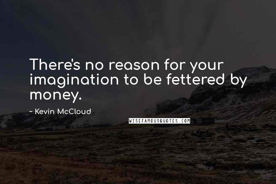 Kevin McCloud Quotes: There's no reason for your imagination to be fettered by money.