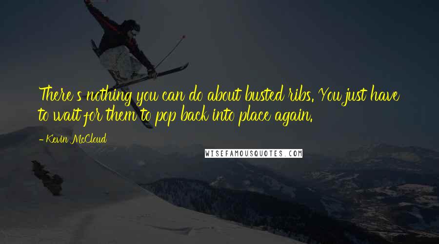 Kevin McCloud Quotes: There's nothing you can do about busted ribs. You just have to wait for them to pop back into place again.