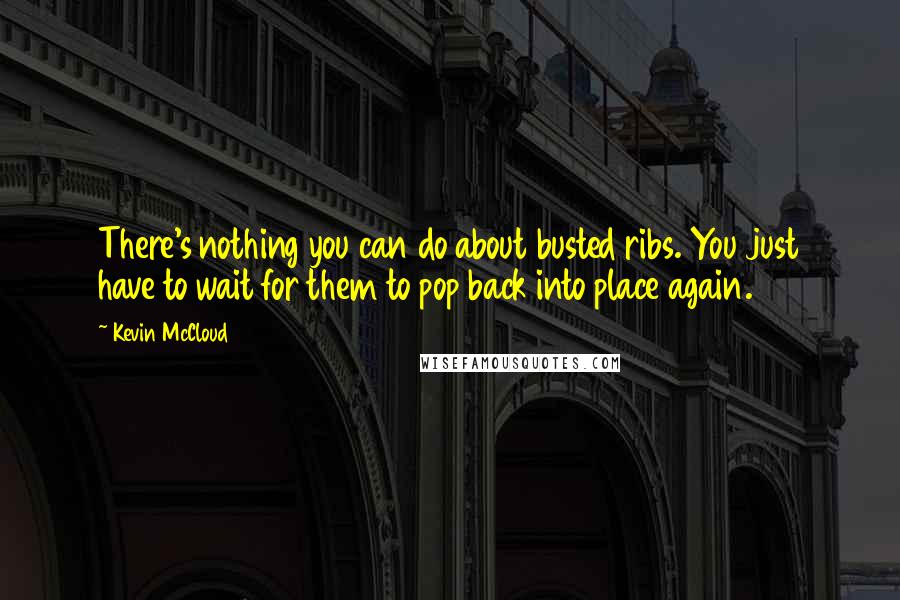 Kevin McCloud Quotes: There's nothing you can do about busted ribs. You just have to wait for them to pop back into place again.