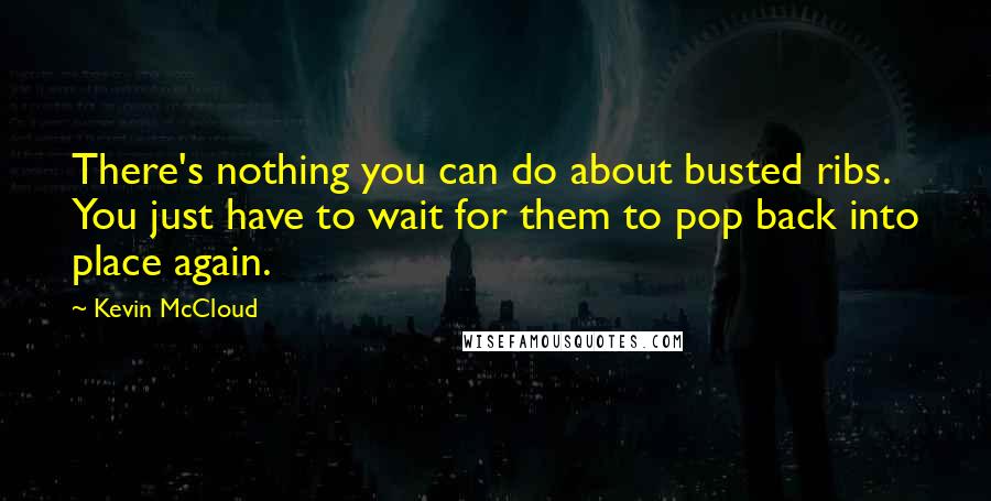 Kevin McCloud Quotes: There's nothing you can do about busted ribs. You just have to wait for them to pop back into place again.