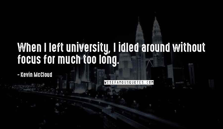 Kevin McCloud Quotes: When I left university, I idled around without focus for much too long.