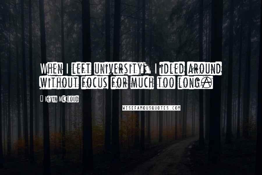 Kevin McCloud Quotes: When I left university, I idled around without focus for much too long.