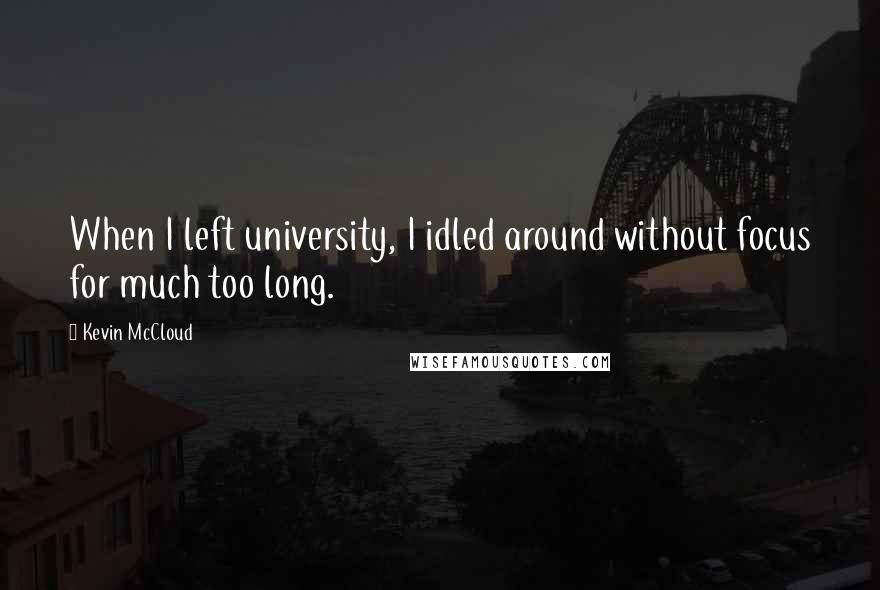Kevin McCloud Quotes: When I left university, I idled around without focus for much too long.