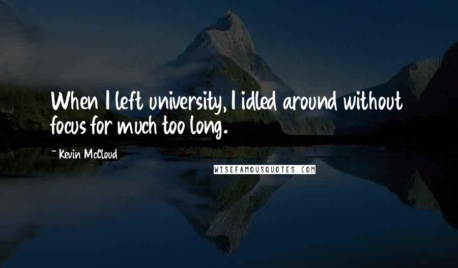 Kevin McCloud Quotes: When I left university, I idled around without focus for much too long.