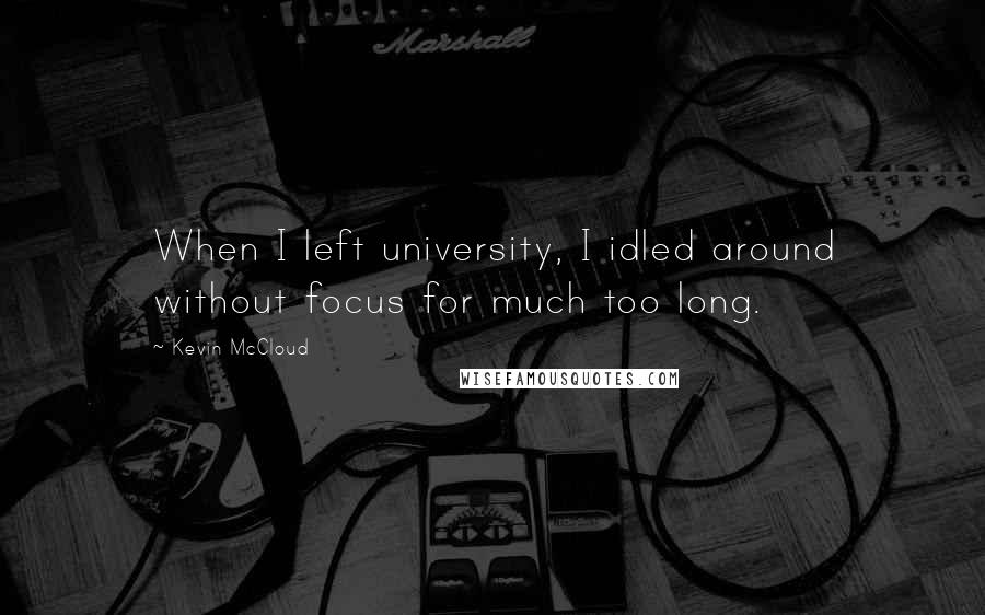 Kevin McCloud Quotes: When I left university, I idled around without focus for much too long.