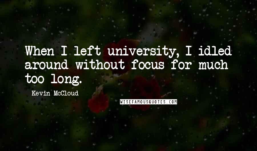 Kevin McCloud Quotes: When I left university, I idled around without focus for much too long.