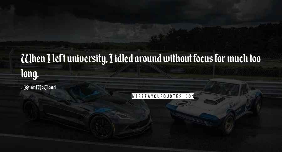 Kevin McCloud Quotes: When I left university, I idled around without focus for much too long.