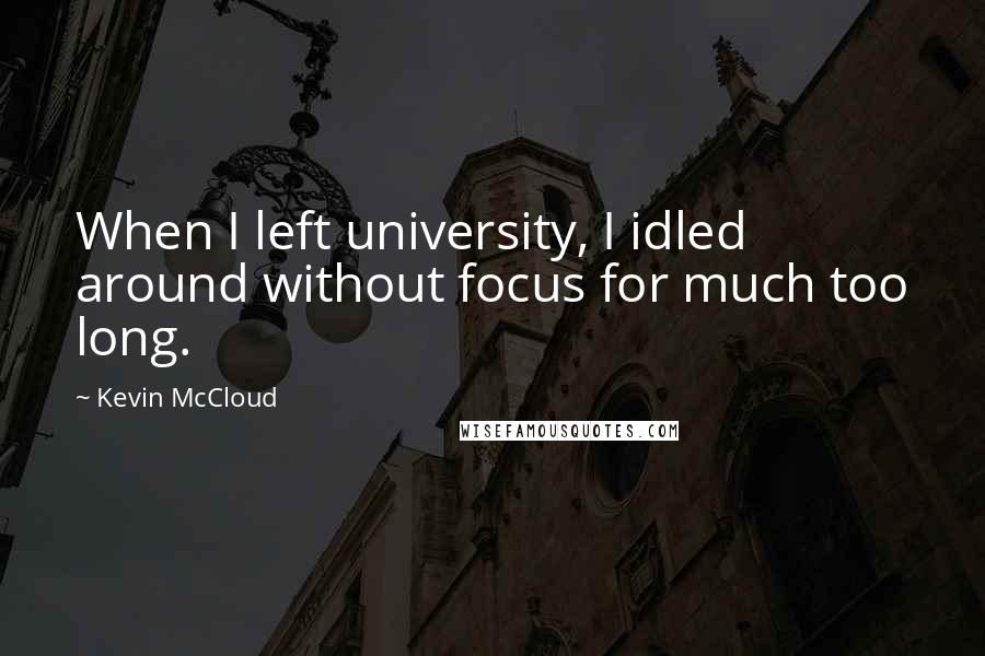 Kevin McCloud Quotes: When I left university, I idled around without focus for much too long.