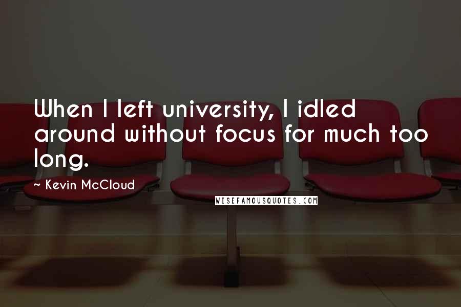 Kevin McCloud Quotes: When I left university, I idled around without focus for much too long.