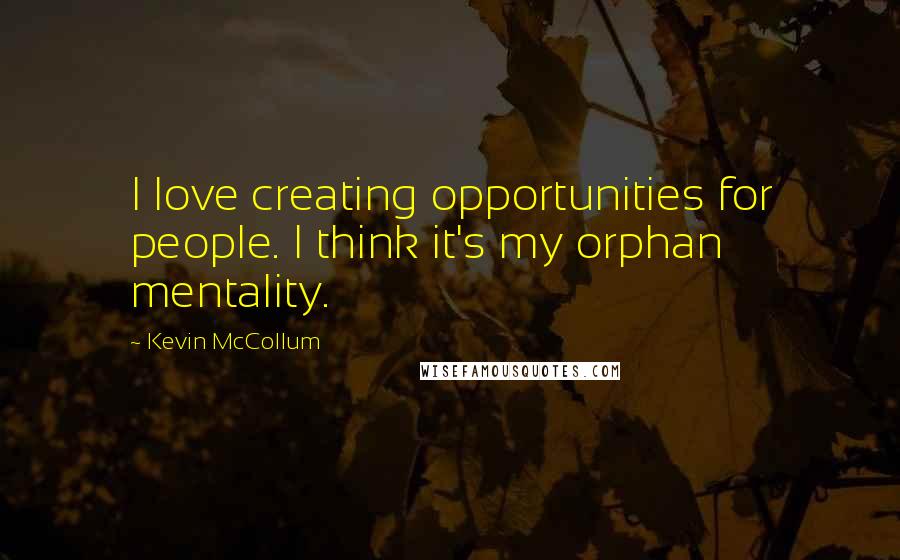 Kevin McCollum Quotes: I love creating opportunities for people. I think it's my orphan mentality.