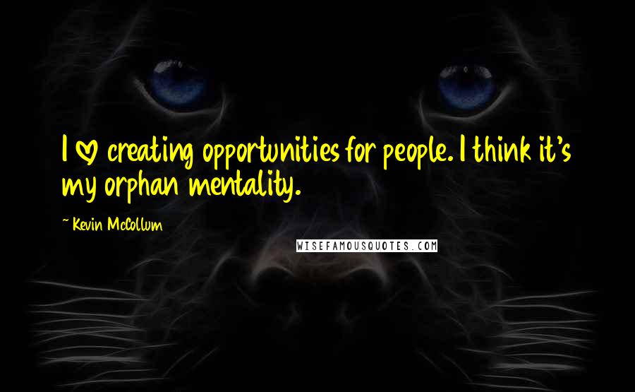 Kevin McCollum Quotes: I love creating opportunities for people. I think it's my orphan mentality.