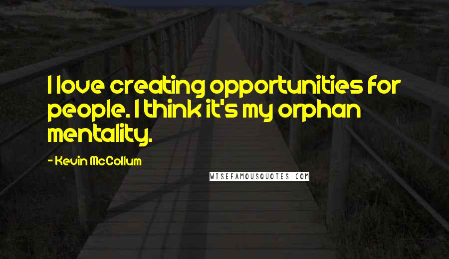 Kevin McCollum Quotes: I love creating opportunities for people. I think it's my orphan mentality.