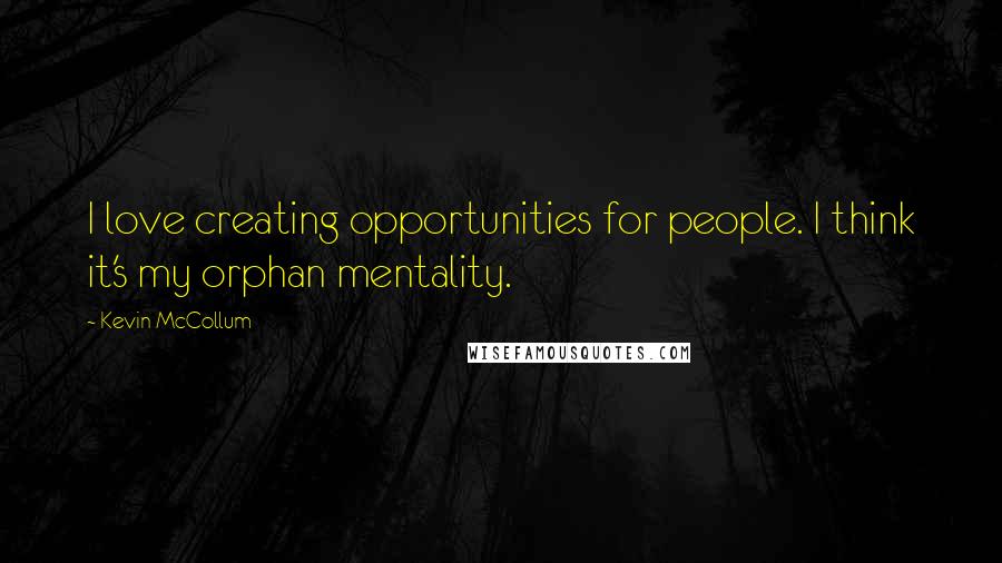 Kevin McCollum Quotes: I love creating opportunities for people. I think it's my orphan mentality.