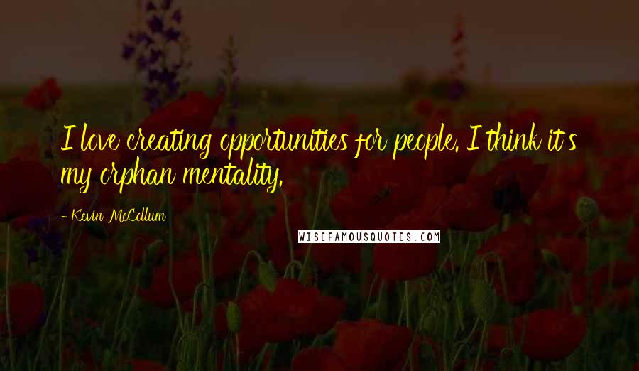 Kevin McCollum Quotes: I love creating opportunities for people. I think it's my orphan mentality.