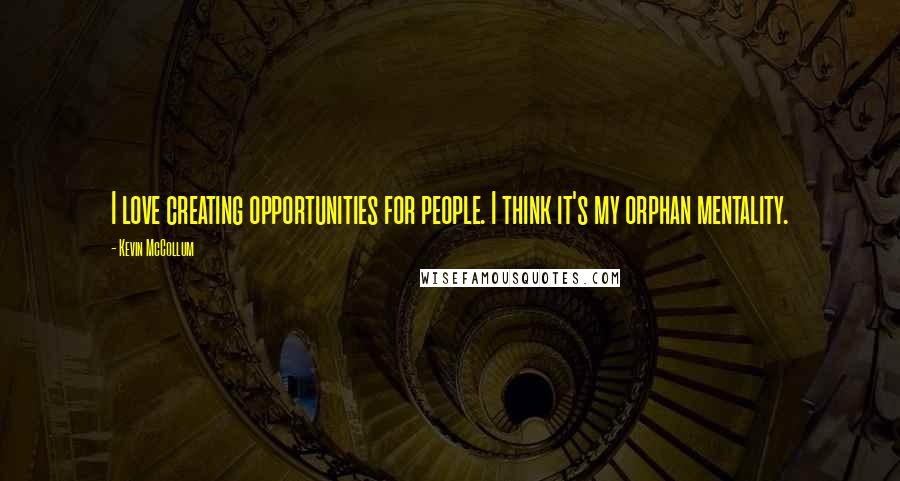 Kevin McCollum Quotes: I love creating opportunities for people. I think it's my orphan mentality.