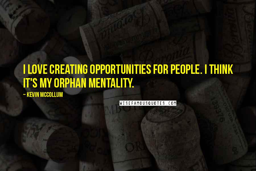 Kevin McCollum Quotes: I love creating opportunities for people. I think it's my orphan mentality.