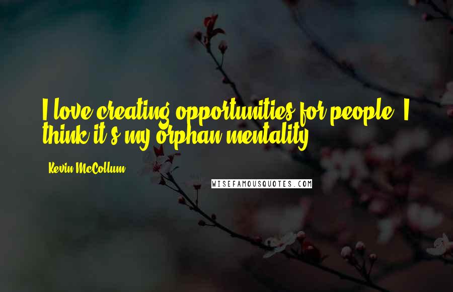 Kevin McCollum Quotes: I love creating opportunities for people. I think it's my orphan mentality.