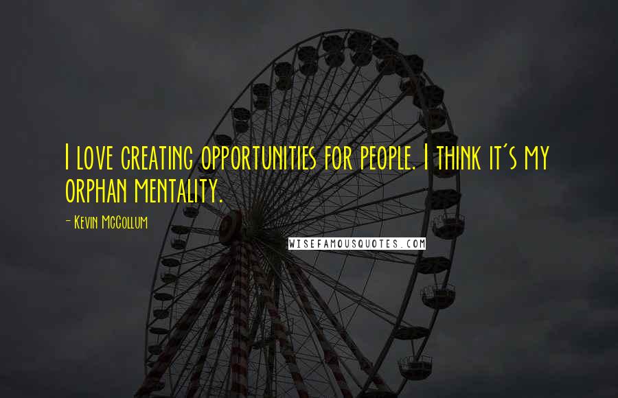 Kevin McCollum Quotes: I love creating opportunities for people. I think it's my orphan mentality.