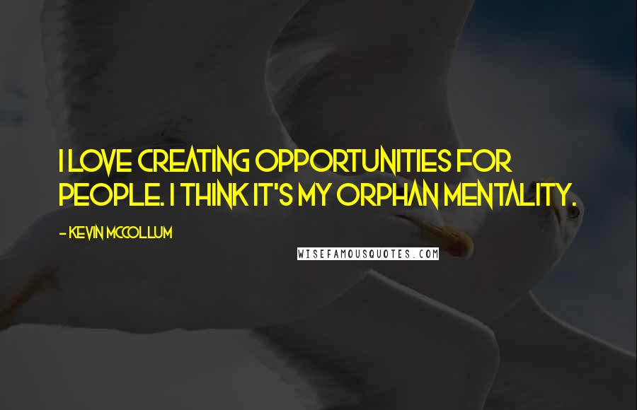 Kevin McCollum Quotes: I love creating opportunities for people. I think it's my orphan mentality.