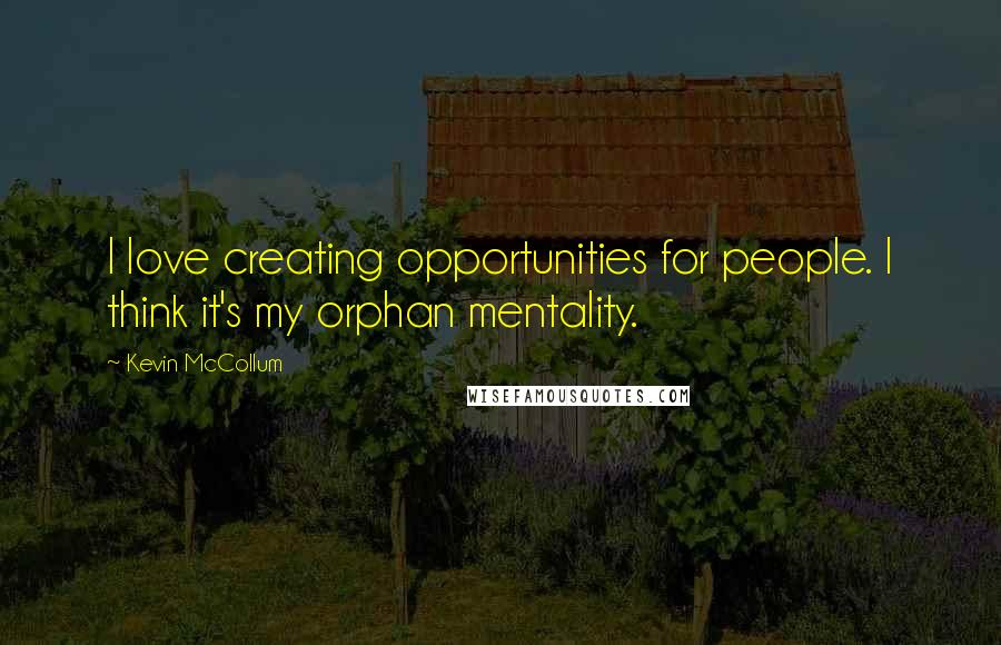 Kevin McCollum Quotes: I love creating opportunities for people. I think it's my orphan mentality.