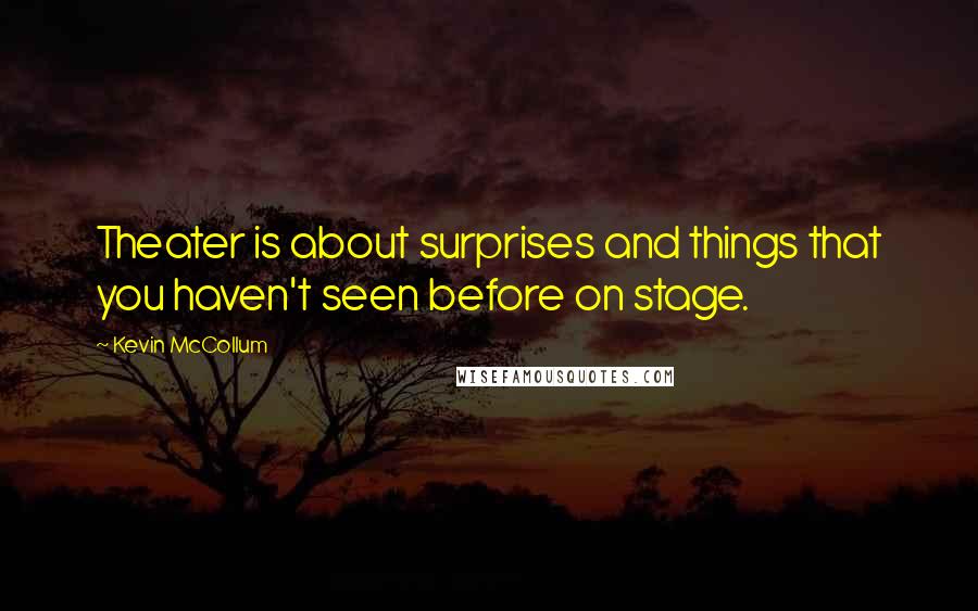 Kevin McCollum Quotes: Theater is about surprises and things that you haven't seen before on stage.