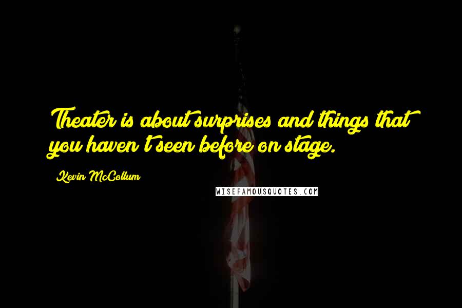 Kevin McCollum Quotes: Theater is about surprises and things that you haven't seen before on stage.