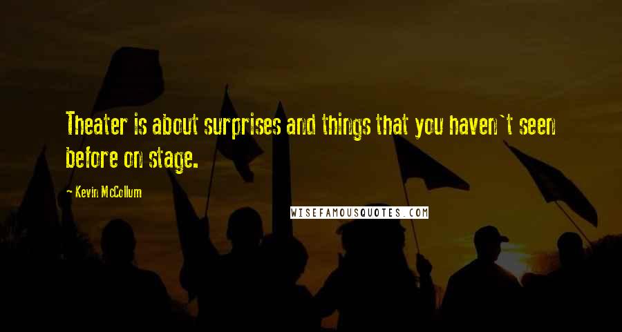 Kevin McCollum Quotes: Theater is about surprises and things that you haven't seen before on stage.