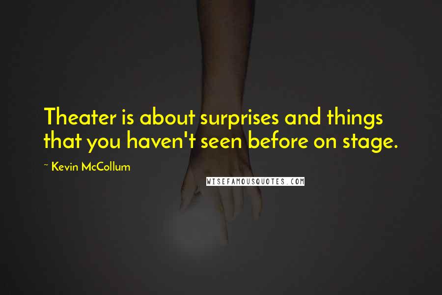 Kevin McCollum Quotes: Theater is about surprises and things that you haven't seen before on stage.