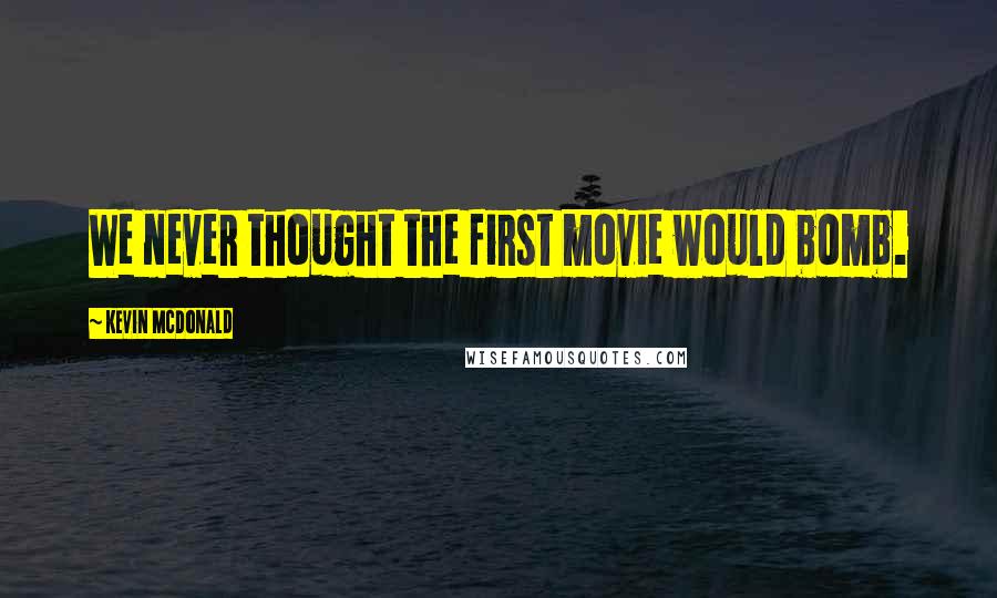 Kevin McDonald Quotes: We never thought the first movie would bomb.