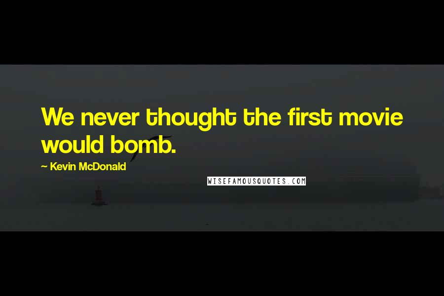 Kevin McDonald Quotes: We never thought the first movie would bomb.