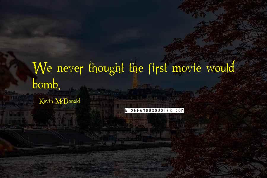 Kevin McDonald Quotes: We never thought the first movie would bomb.