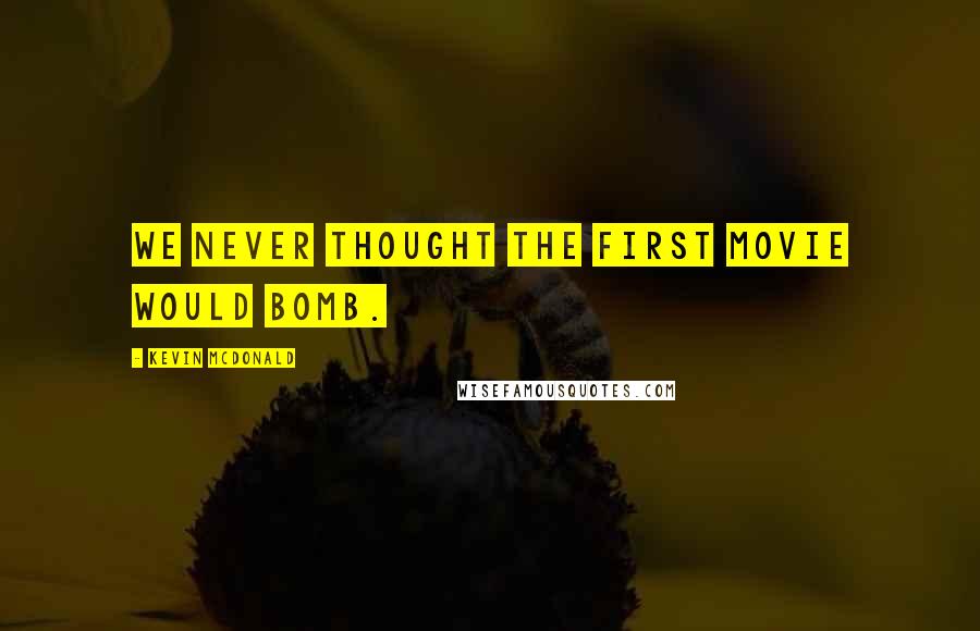 Kevin McDonald Quotes: We never thought the first movie would bomb.