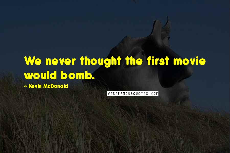 Kevin McDonald Quotes: We never thought the first movie would bomb.