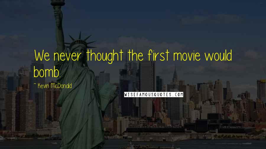 Kevin McDonald Quotes: We never thought the first movie would bomb.