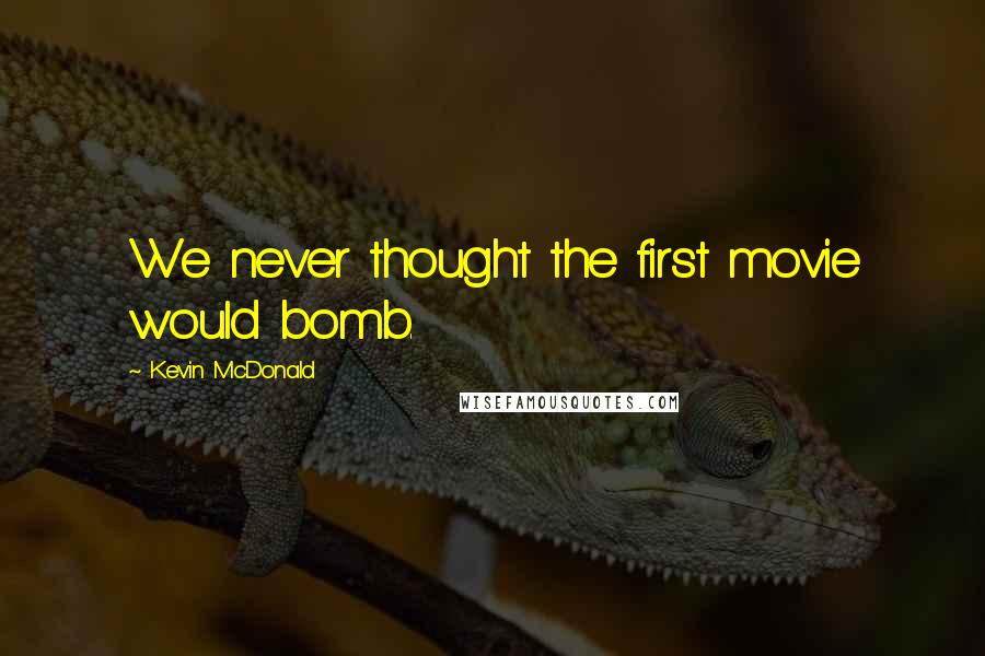 Kevin McDonald Quotes: We never thought the first movie would bomb.