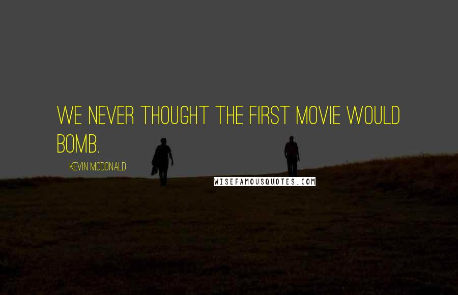 Kevin McDonald Quotes: We never thought the first movie would bomb.