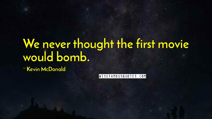 Kevin McDonald Quotes: We never thought the first movie would bomb.