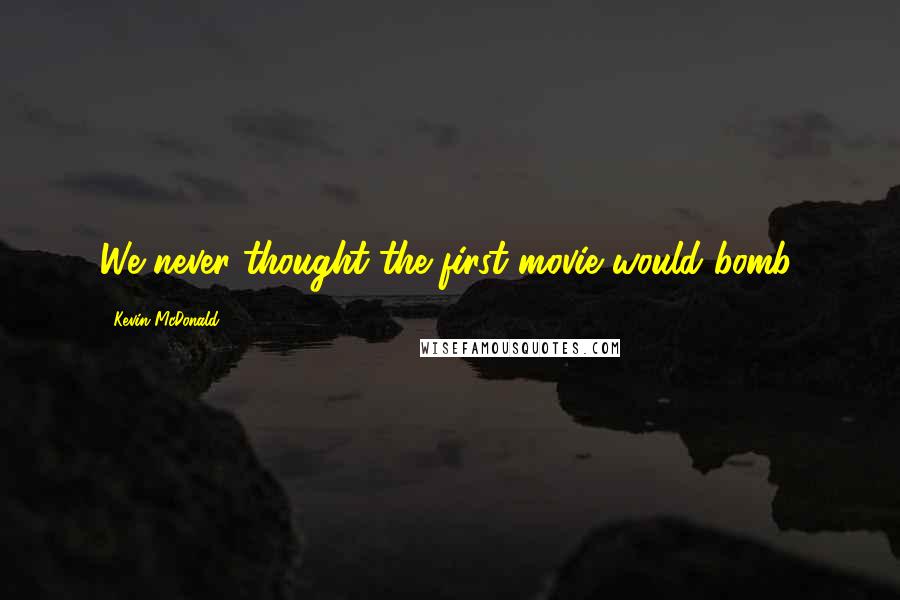 Kevin McDonald Quotes: We never thought the first movie would bomb.