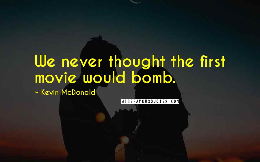 Kevin McDonald Quotes: We never thought the first movie would bomb.