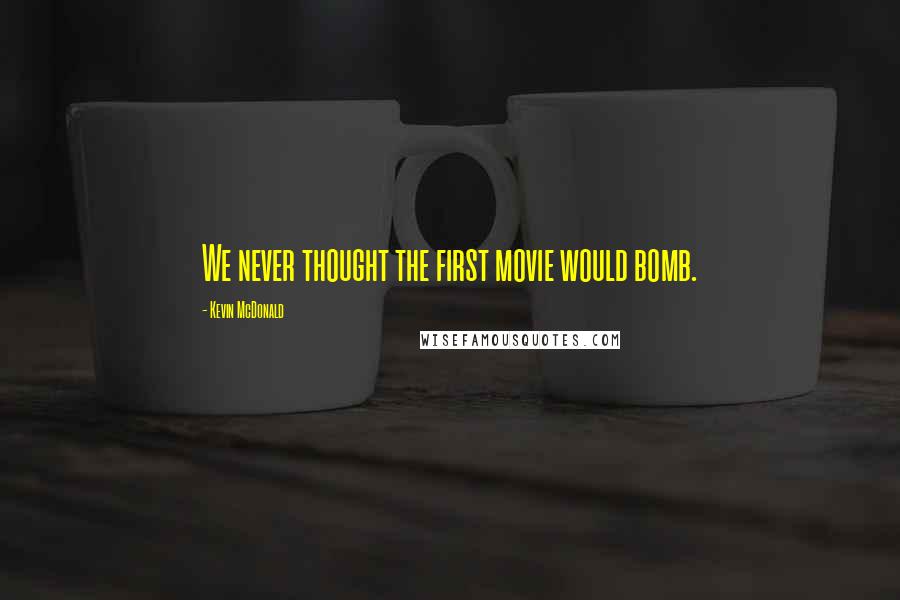 Kevin McDonald Quotes: We never thought the first movie would bomb.