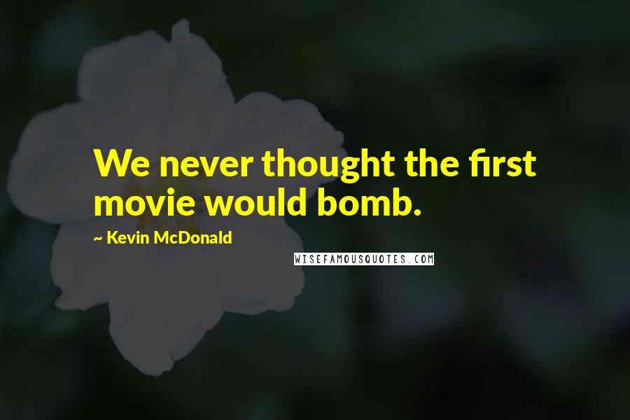 Kevin McDonald Quotes: We never thought the first movie would bomb.