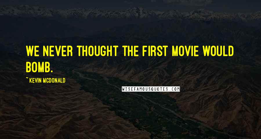 Kevin McDonald Quotes: We never thought the first movie would bomb.