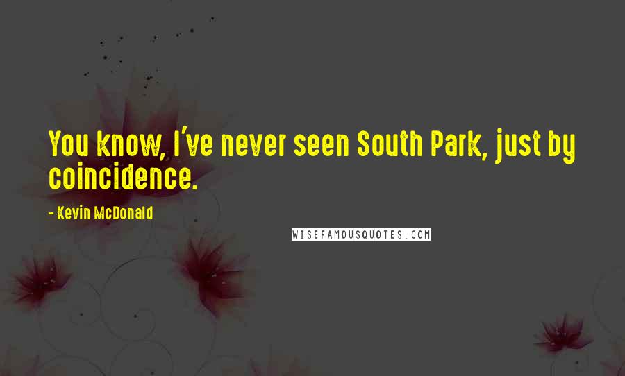 Kevin McDonald Quotes: You know, I've never seen South Park, just by coincidence.